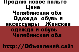 Продаю новое пальто 42-44 › Цена ­ 1 500 - Челябинская обл. Одежда, обувь и аксессуары » Женская одежда и обувь   . Челябинская обл.